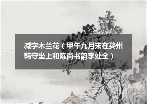 减字木兰花（甲午九月末在婺州韩守坐上和陈尚书韵李处全）