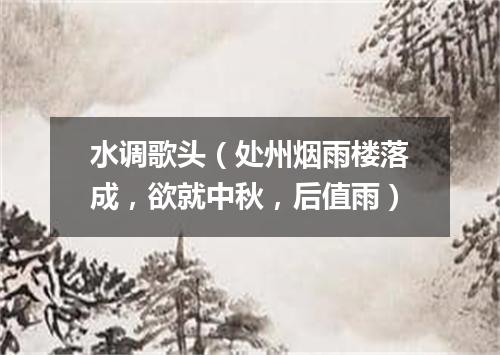 水调歌头（处州烟雨楼落成，欲就中秋，后值雨）