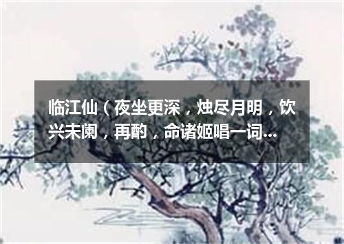 临江仙（夜坐更深，烛尽月明，饮兴未阑，再酌，命诸姬唱一词）