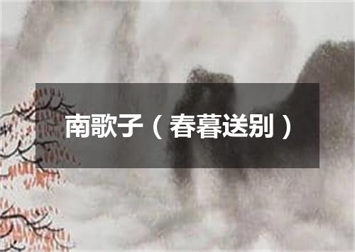 南歌子（春暮送别）