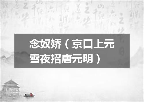 念奴娇（京口上元雪夜招唐元明）