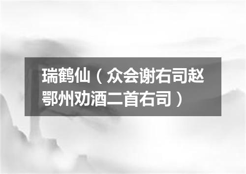 瑞鹤仙（众会谢右司赵鄂州劝酒二首右司）