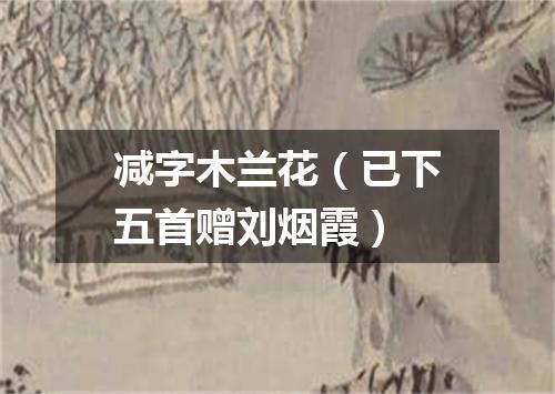 减字木兰花（已下五首赠刘烟霞）