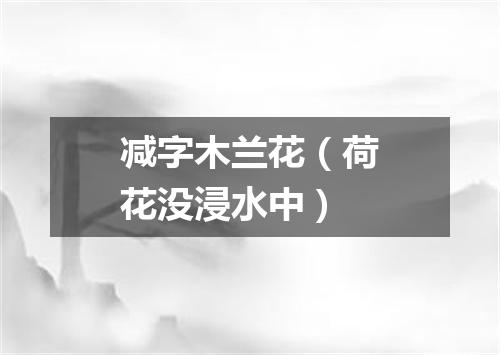 减字木兰花（荷花没浸水中）