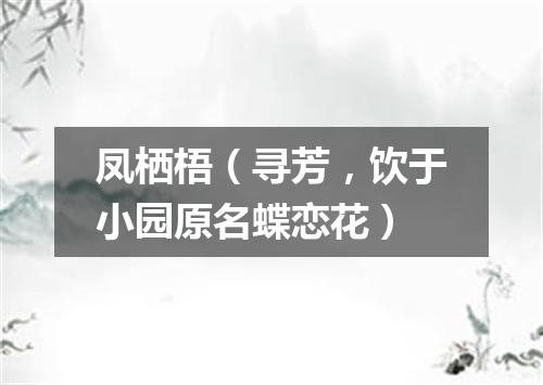 凤栖梧（寻芳，饮于小园原名蝶恋花）
