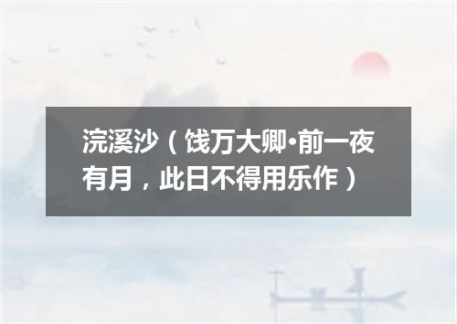 浣溪沙（饯万大卿·前一夜有月，此日不得用乐作）