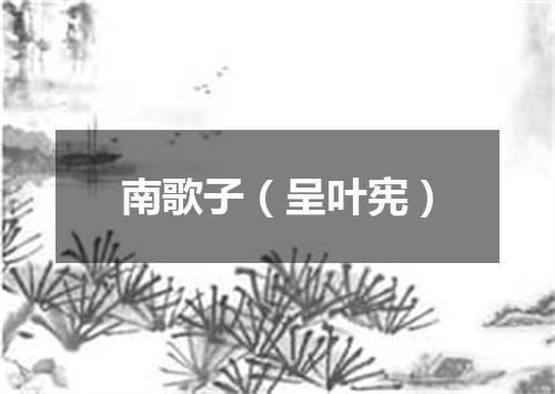 南歌子（呈叶宪）