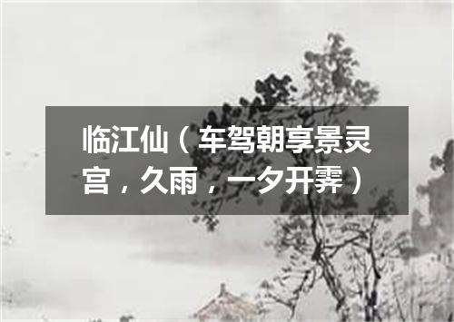 临江仙（车驾朝享景灵宫，久雨，一夕开霁）