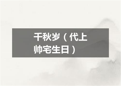 千秋岁（代上帅宅生日）
