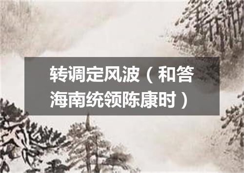 转调定风波（和答海南统领陈康时）