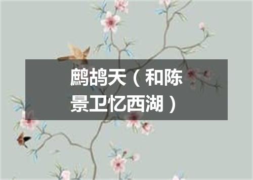 鹧鸪天（和陈景卫忆西湖）