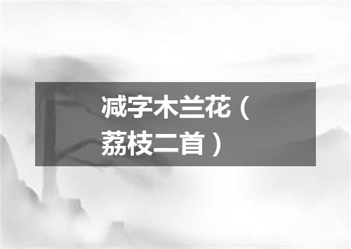 减字木兰花（荔枝二首）