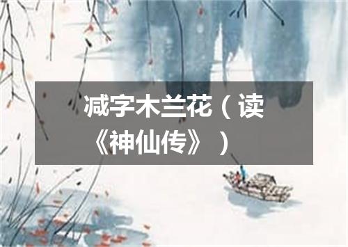 减字木兰花（读《神仙传》）