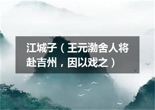 江城子（王元渤舍人将赴吉州，因以戏之）