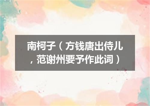 南柯子（方钱唐出侍儿，范谢州要予作此词）
