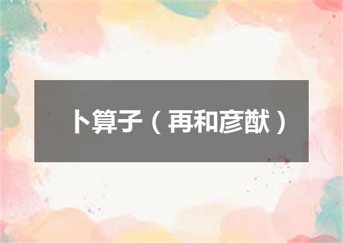 卜算子（再和彦猷）