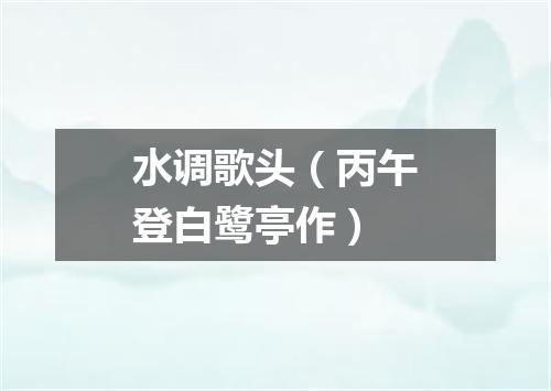 水调歌头（丙午登白鹭亭作）