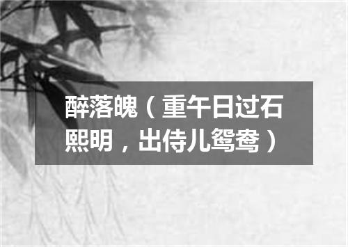 醉落魄（重午日过石熙明，出侍儿鸳鸯）