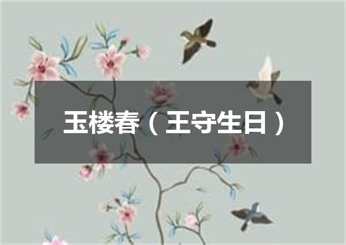 玉楼春（王守生日）