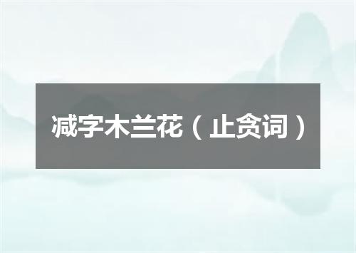 减字木兰花（止贪词）