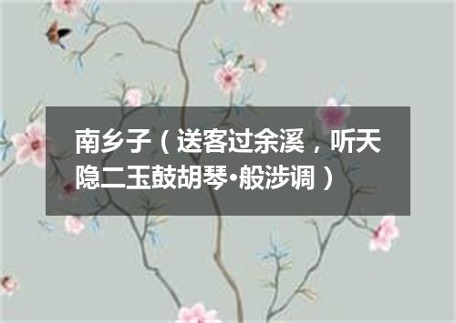 南乡子（送客过余溪，听天隐二玉鼓胡琴·般涉调）