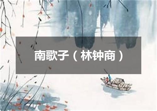 南歌子（林钟商）