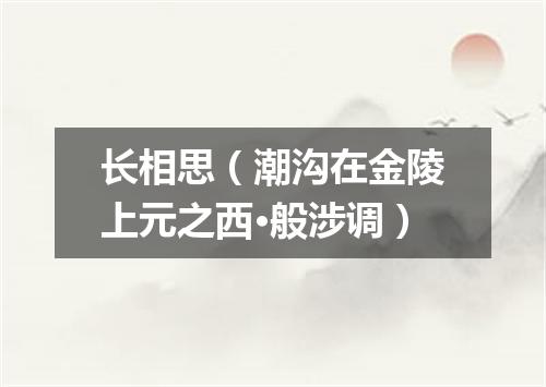 长相思（潮沟在金陵上元之西·般涉调）