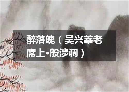 醉落魄（吴兴莘老席上·般涉调）
