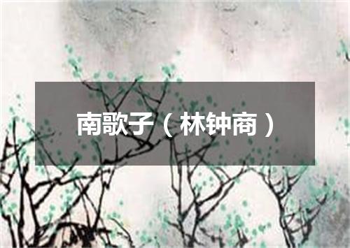 南歌子（林钟商）