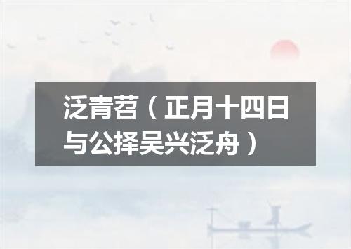 泛青苕（正月十四日与公择吴兴泛舟）