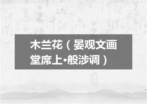 木兰花（晏观文画堂席上·般涉调）