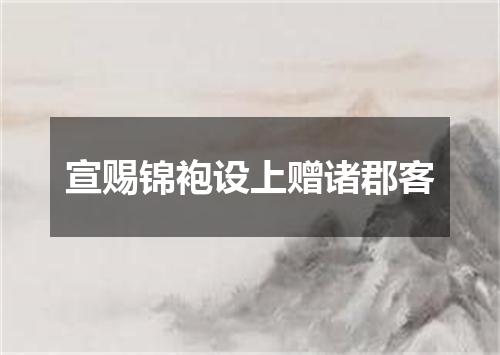 宣赐锦袍设上赠诸郡客