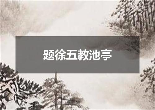 题徐五教池亭