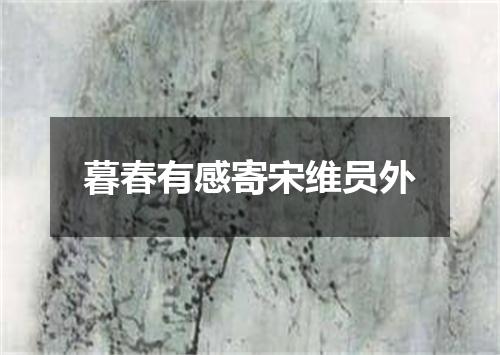 暮春有感寄宋维员外
