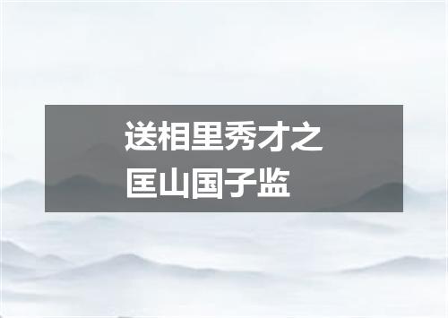 送相里秀才之匡山国子监