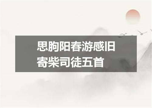 思朐阳春游感旧寄柴司徒五首