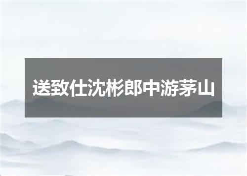 送致仕沈彬郎中游茅山