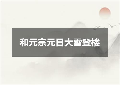 和元宗元日大雪登楼