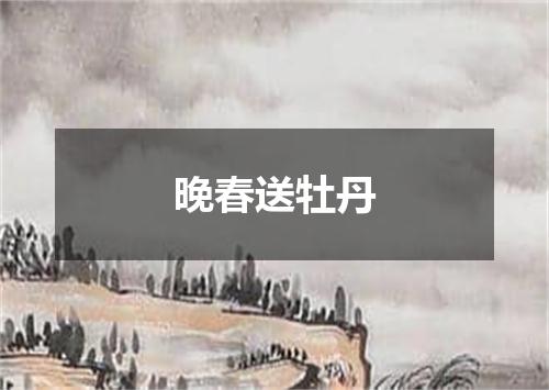 晚春送牡丹