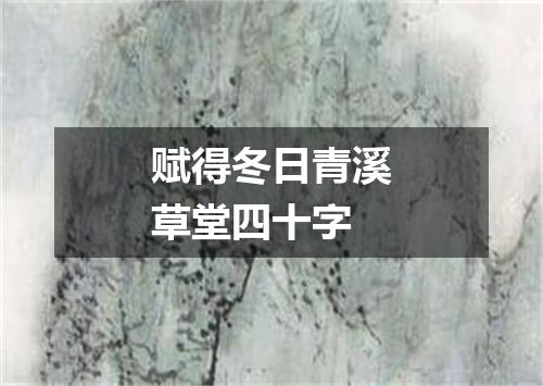 赋得冬日青溪草堂四十字