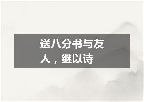送八分书与友人，继以诗