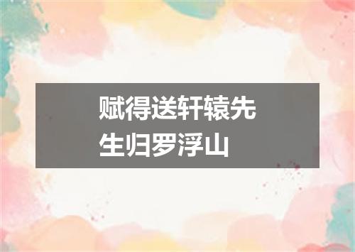 赋得送轩辕先生归罗浮山