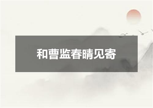 和曹监春晴见寄