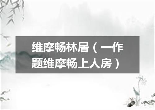 维摩畅林居（一作题维摩畅上人房）