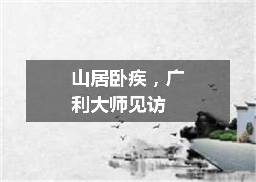 山居卧疾，广利大师见访