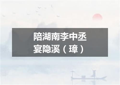 陪湖南李中丞宴隐溪（璋）
