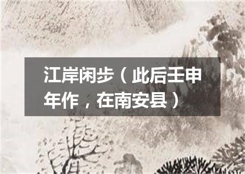 江岸闲步（此后壬申年作，在南安县）