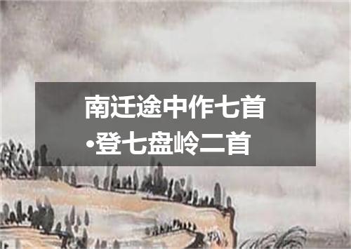 南迁途中作七首·登七盘岭二首