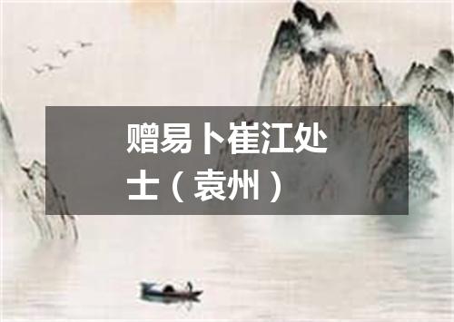 赠易卜崔江处士（袁州）