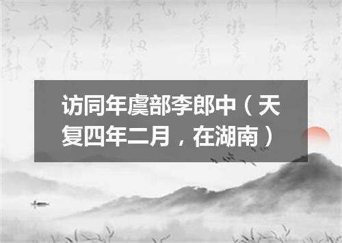 访同年虞部李郎中（天复四年二月，在湖南）